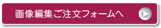 画像編集ご注文フォームへ