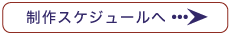 制作スケジュールへ